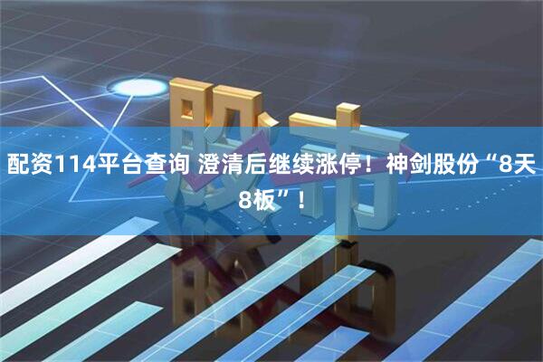 配资114平台查询 澄清后继续涨停！神剑股份“8天8板”！
