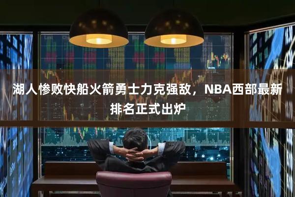 湖人惨败快船火箭勇士力克强敌，NBA西部最新排名正式出炉