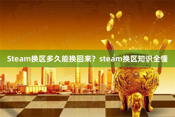Steam换区多久能换回来？steam换区知识全懂