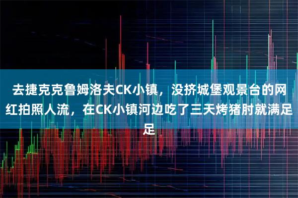 去捷克克鲁姆洛夫CK小镇，没挤城堡观景台的网红拍照人流，在CK小镇河边吃了三天烤猪肘就满足